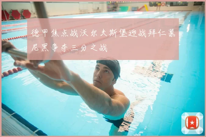 德甲焦点战沃尔夫斯堡迎战拜仁慕尼黑争夺三分之战