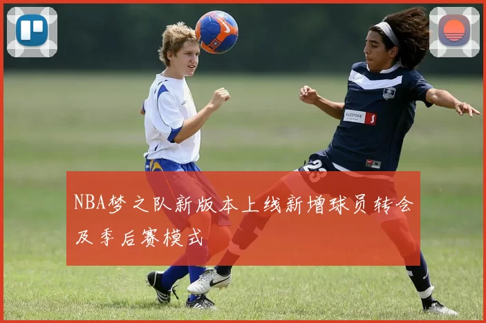 NBA梦之队新版本上线新增球员转会及季后赛模式