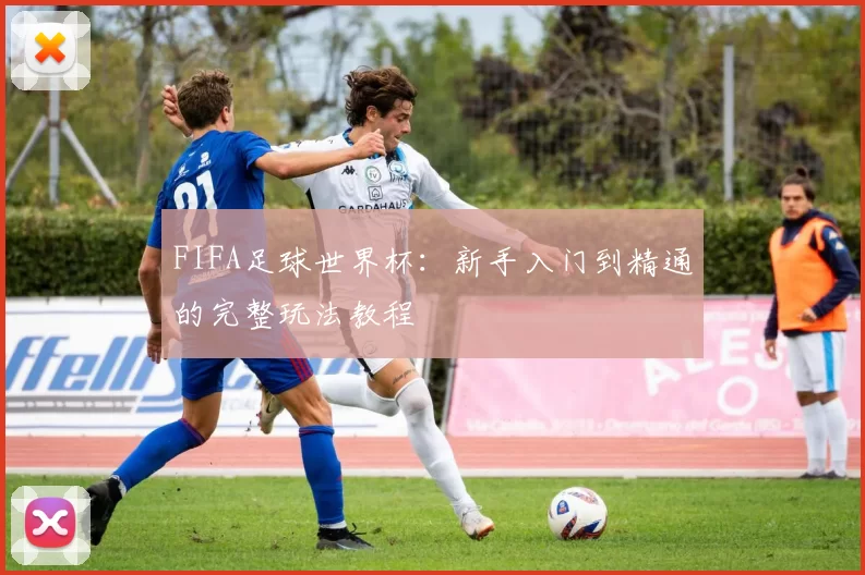 FIFA足球世界杯：新手入门到精通的完整玩法教程