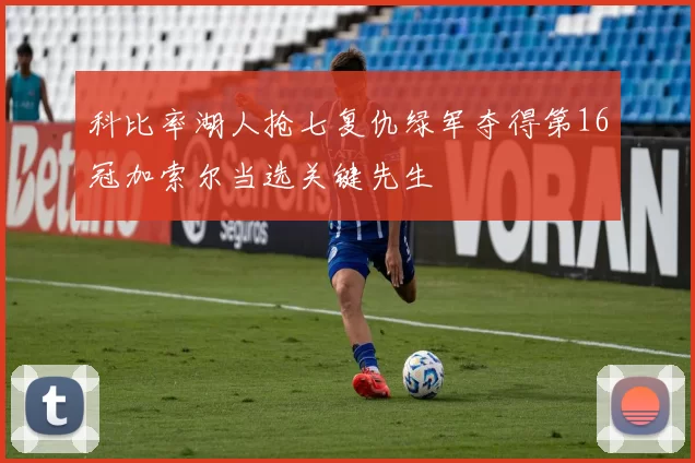 科比率湖人抢七复仇绿军夺得第16冠加索尔当选关键先生