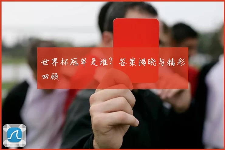 世界杯冠军是谁?答案揭晓与精彩回顾