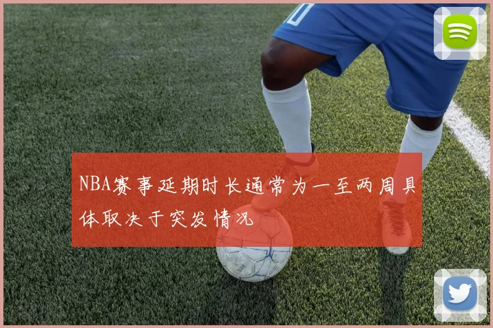 NBA赛事延期时长通常为一至两周具体取决于突发情况