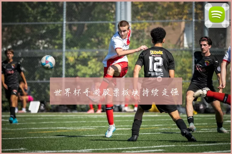 世界杯手游股票板块持续走强
