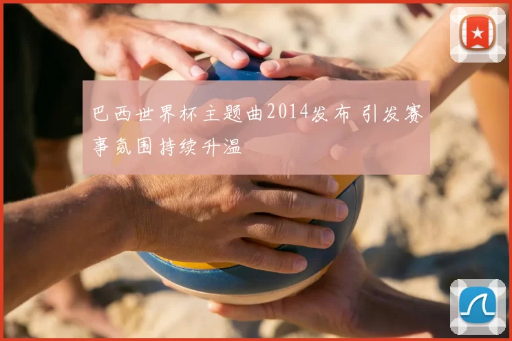 巴西世界杯主题曲2014发布 引发赛事氛围持续升温