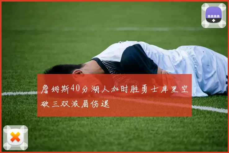 詹姆斯40分湖人加时胜勇士库里空砍三双浓眉伤退