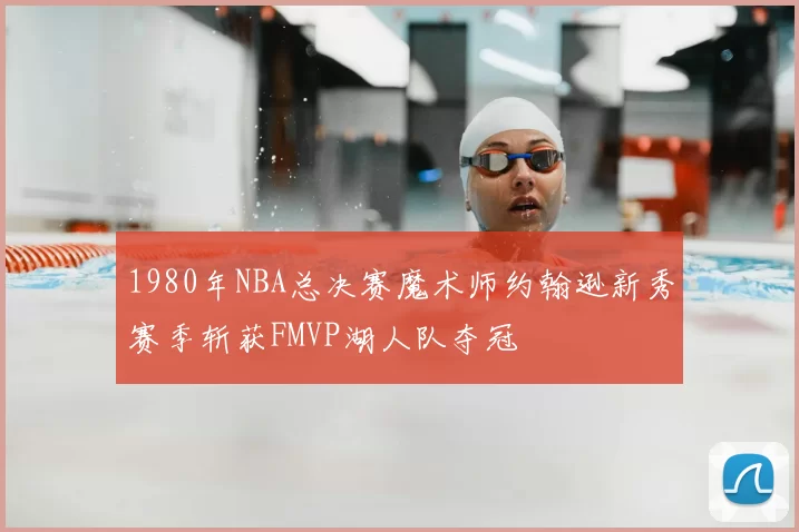 1980年NBA总决赛魔术师约翰逊新秀赛季斩获FMVP湖人队夺冠