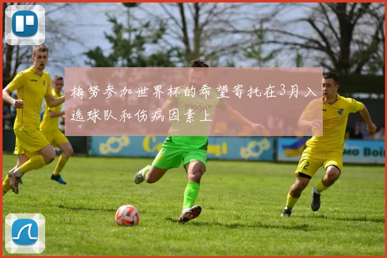 梅努参加世界杯的希望寄托在3月入选球队和伤病因素上