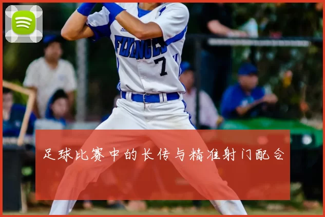 足球比赛中的长传与精准射门配合