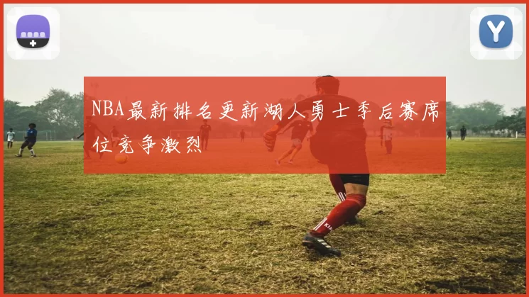 NBA最新排名更新湖人勇士季后赛席位竞争激烈