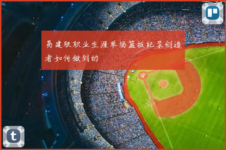 易建联职业生涯单场篮板纪录创造者如何做到的