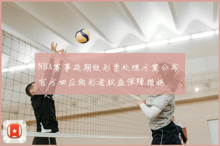 NBA赛事延期致彩票处理方案公布 官方回应购彩者权益保障措施