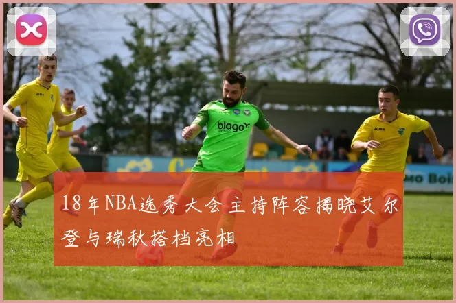 18年NBA选秀大会主持阵容揭晓艾尔登与瑞秋搭档亮相