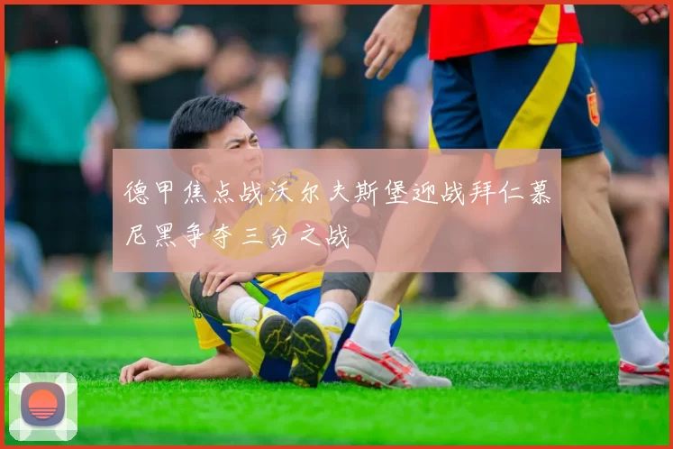 德甲焦点战沃尔夫斯堡迎战拜仁慕尼黑争夺三分之战