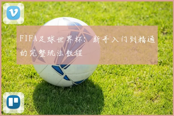 FIFA足球世界杯：新手入门到精通的完整玩法教程