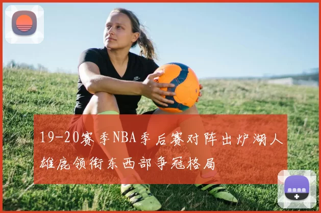 19-20赛季NBA季后赛对阵出炉湖人雄鹿领衔东西部争冠格局