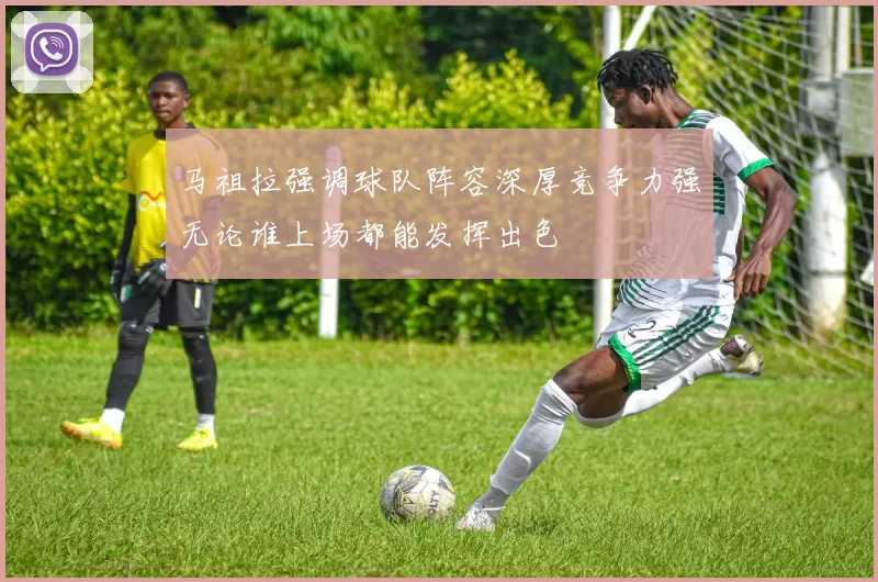 马祖拉强调球队阵容深厚竞争力强无论谁上场都能发挥出色