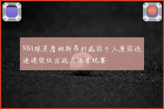 NBA球员詹姆斯昂科威因个人原因迅速退役仅出战三场常规赛