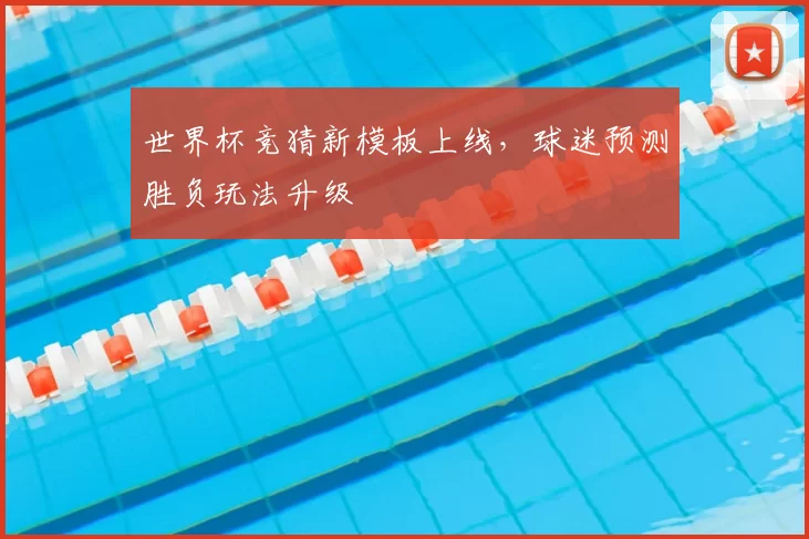 世界杯竞猜新模板上线，球迷预测胜负玩法升级
