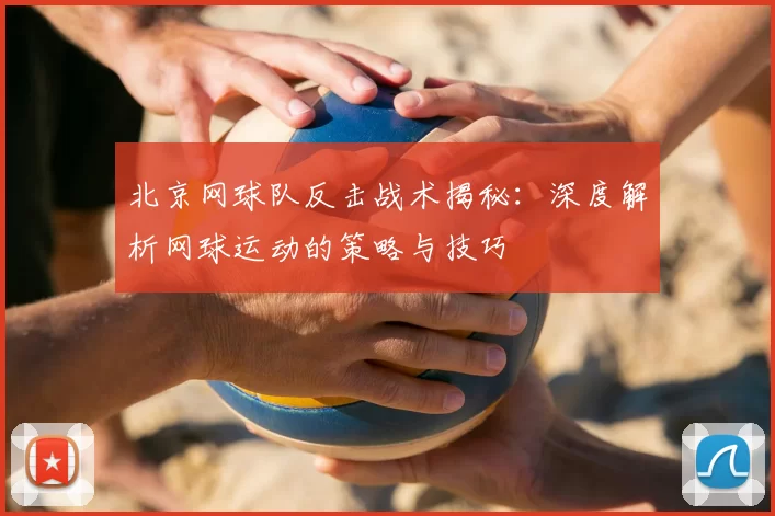 北京网球队反击战术揭秘：深度解析网球运动的策略与技巧