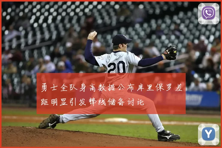 勇士全队身高数据公布库里保罗差距明显引发锋线储备讨论