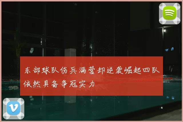 东部球队伤兵满营却逆袭崛起四队依然具备争冠实力