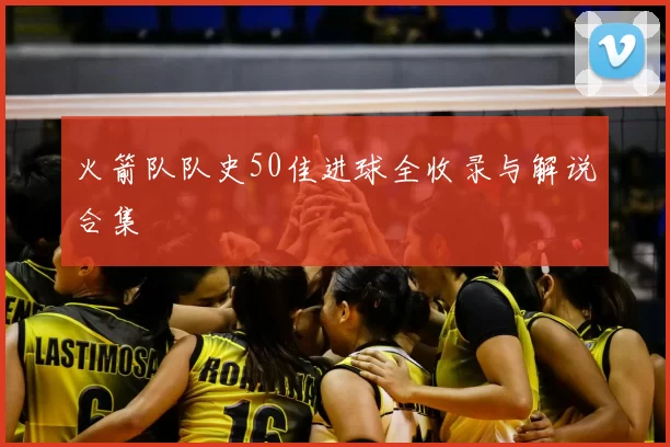 火箭队队史50佳进球全收录与解说合集
