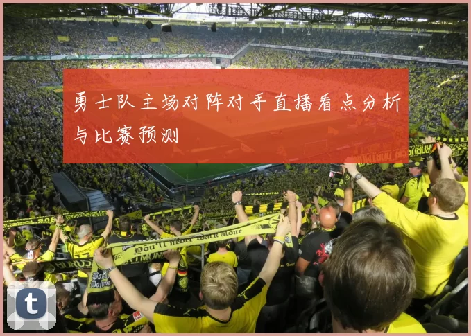 勇士队主场对阵对手直播看点分析与比赛预测