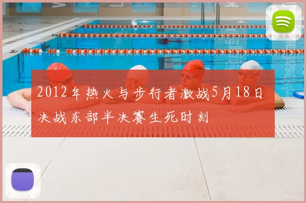 2012年热火与步行者激战5月18日 决战东部半决赛生死时刻