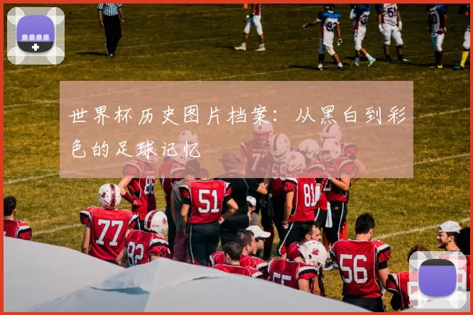 世界杯历史图片档案：从黑白到彩色的足球记忆