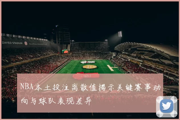 NBA本土投注离散值揭示关键赛事动向与球队表现差异