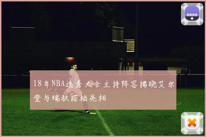 18年NBA选秀大会主持阵容揭晓艾尔登与瑞秋搭档亮相