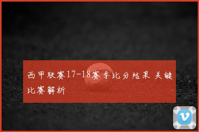 西甲联赛17-18赛季比分结果 关键比赛解析