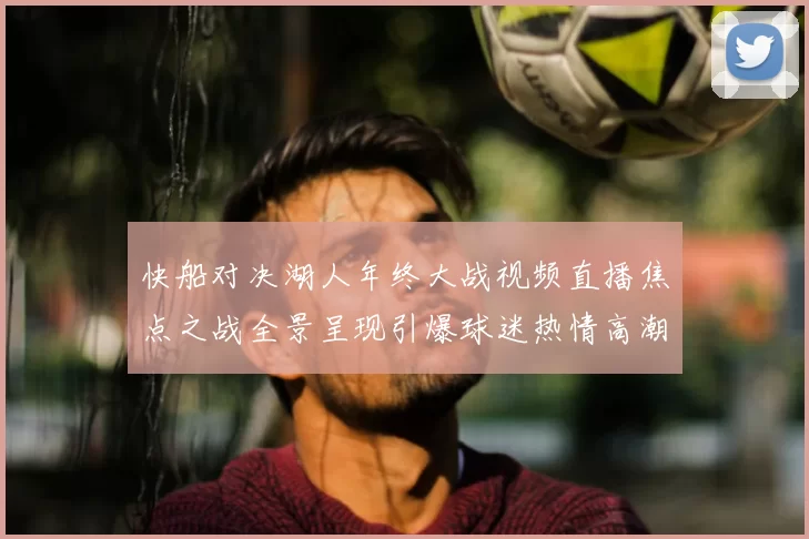 快船对决湖人年终大战视频直播焦点之战全景呈现引爆球迷热情高潮