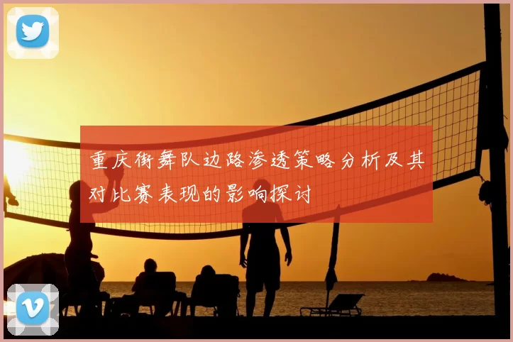 重庆街舞队边路渗透策略分析及其对比赛表现的影响探讨
