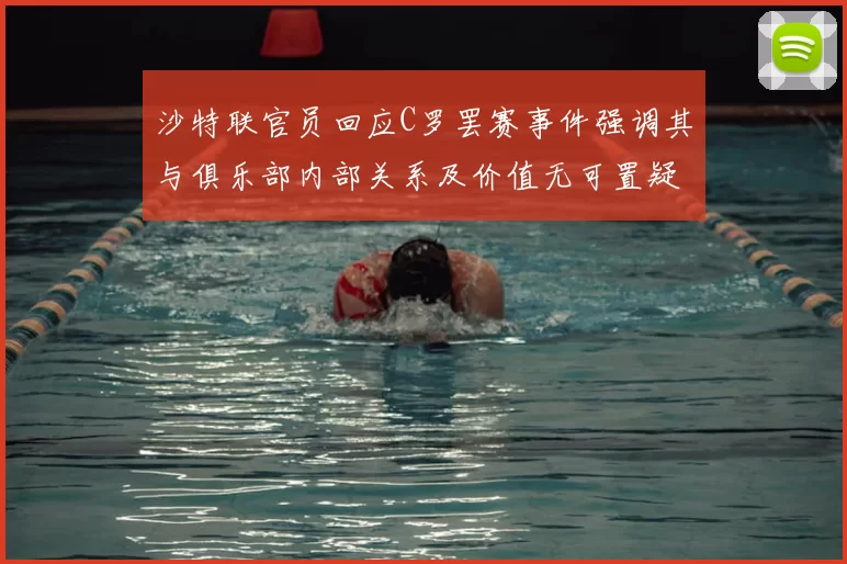 沙特联官员回应C罗罢赛事件强调其与俱乐部内部关系及价值无可置疑