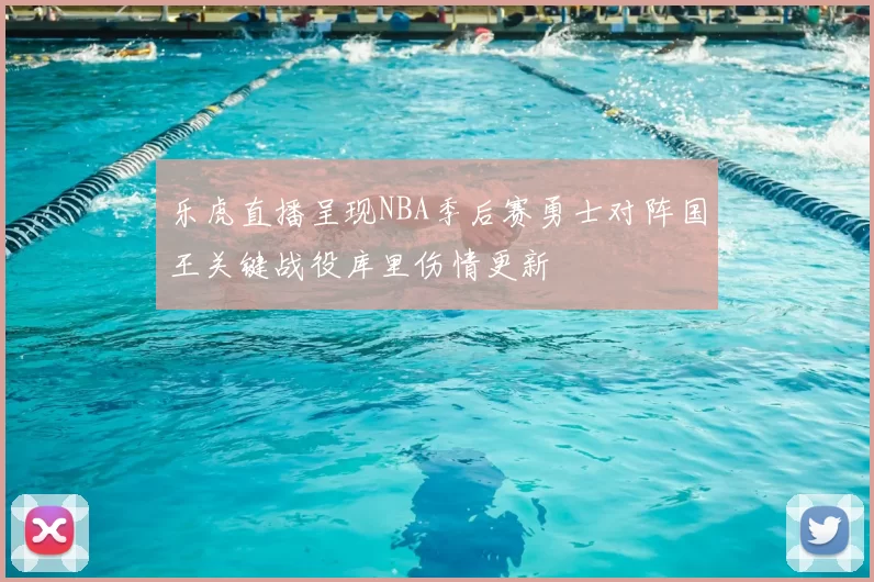 乐虎直播呈现NBA季后赛勇士对阵国王关键战役库里伤情更新