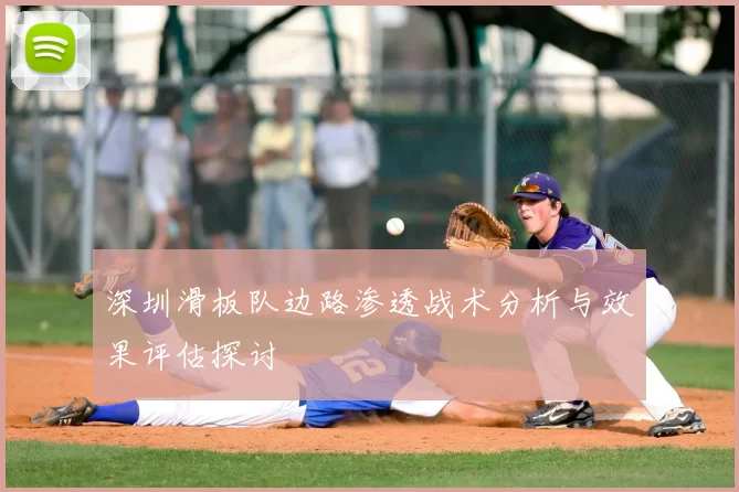 深圳滑板队边路渗透战术分析与效果评估探讨