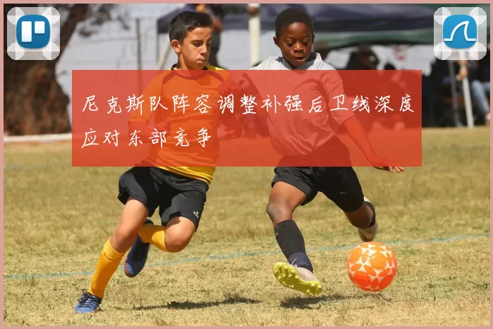 尼克斯队阵容调整补强后卫线深度应对东部竞争