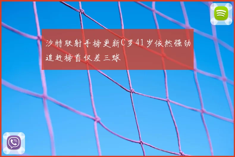 沙特联射手榜更新C罗41岁依然强劲追赶榜首仅差三球