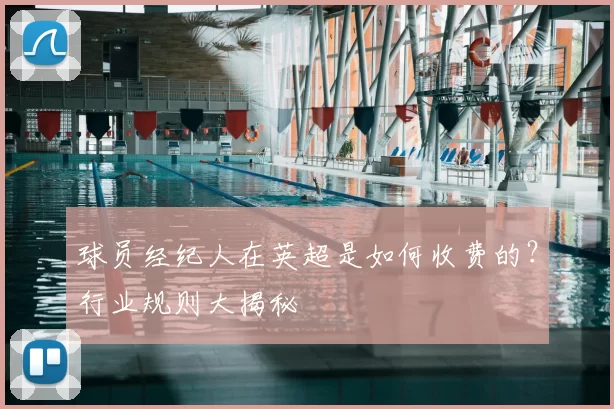 球员经纪人在英超是如何收费的？行业规则大揭秘