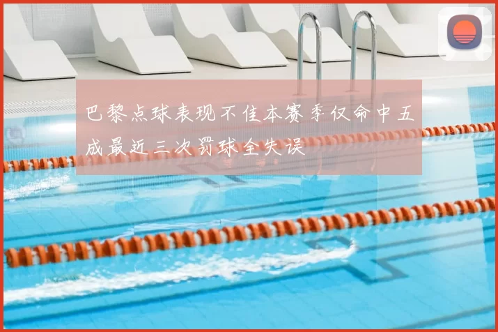 巴黎点球表现不佳本赛季仅命中五成最近三次罚球全失误