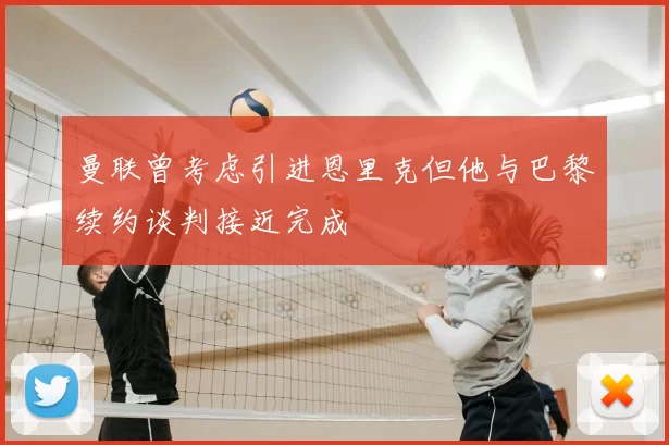 曼联曾考虑引进恩里克但他与巴黎续约谈判接近完成