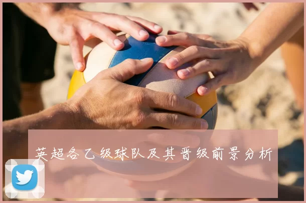 英超各乙级球队及其晋级前景分析