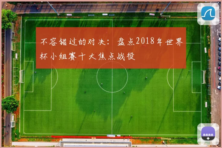 不容错过的对决：盘点2018年世界杯小组赛十大焦点战役