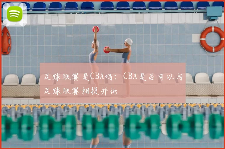足球联赛是CBA吗：CBA是否可以与足球联赛相提并论