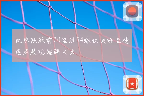 凯恩欧冠前70场进54球仅次哈兰德范尼展现超强火力