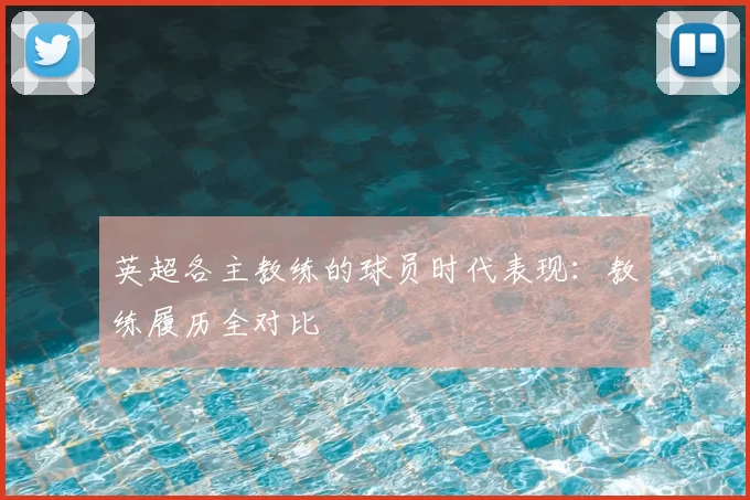 英超各主教练的球员时代表现：教练履历全对比