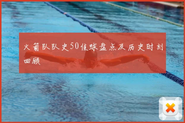 火箭队队史50佳球盘点及历史时刻回顾