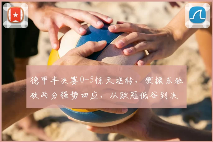 德甲半决赛0-5惊天逆转，樊振东独砍两分强势回应，从欧冠低谷到决赛生死战，他用行动让质疑者闭嘴
