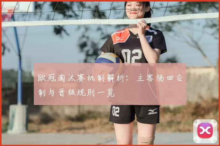 欧冠淘汰赛机制解析:主客场回合制与晋级规则一览